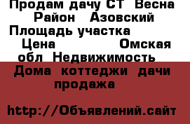 Продам дачу СТ “Весна“ › Район ­ Азовский › Площадь участка ­ 12 000 › Цена ­ 400 000 - Омская обл. Недвижимость » Дома, коттеджи, дачи продажа   